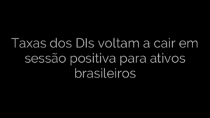 ​Taxas dos DIs voltam a cair em sessão positiva para ativos brasileiros 